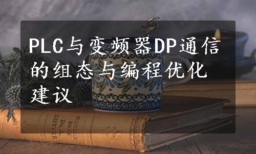 PLC与变频器DP通信的组态与编程优化建议