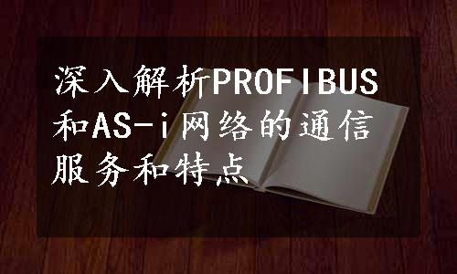 深入解析PROFIBUS和AS-i网络的通信服务和特点