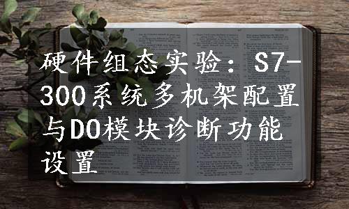 硬件组态实验：S7-300系统多机架配置与DO模块诊断功能设置