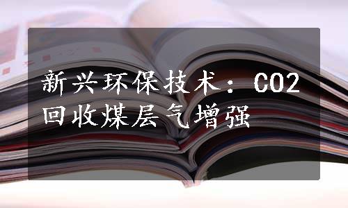 新兴环保技术：CO2回收煤层气增强