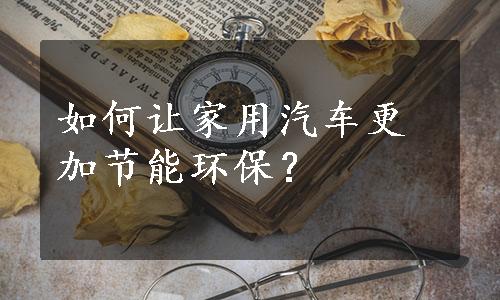 如何让家用汽车更加节能环保？