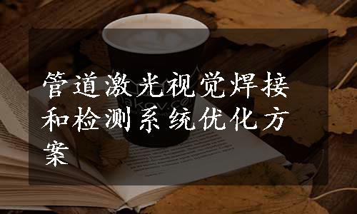 管道激光视觉焊接和检测系统优化方案