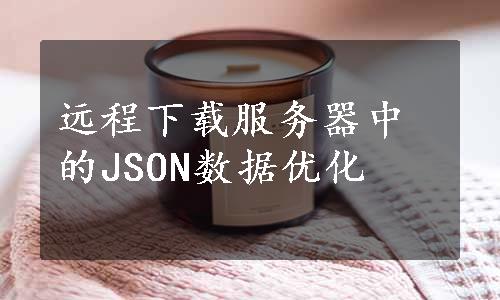 远程下载服务器中的JSON数据优化