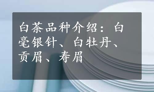 白茶品种介绍：白毫银针、白牡丹、贡眉、寿眉