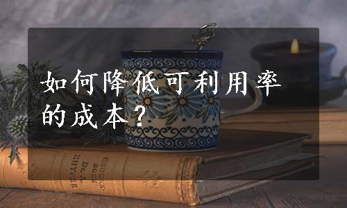 如何降低可利用率的成本？