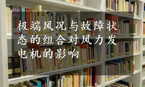 极端风况与故障状态的组合对风力发电机的影响