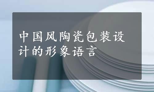 中国风陶瓷包装设计的形象语言