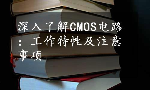深入了解CMOS电路：工作特性及注意事项