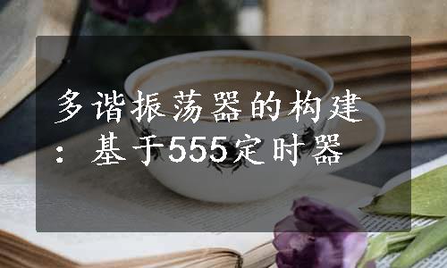 多谐振荡器的构建：基于555定时器