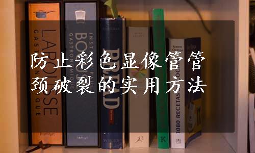 防止彩色显像管管颈破裂的实用方法