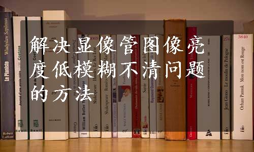 解决显像管图像亮度低模糊不清问题的方法