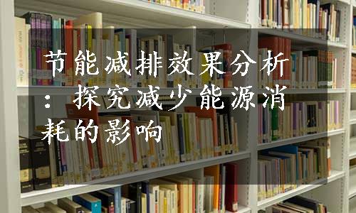 节能减排效果分析：探究减少能源消耗的影响