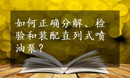 如何正确分解、检验和装配直列式喷油泵？