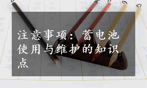 注意事项：蓄电池使用与维护的知识点