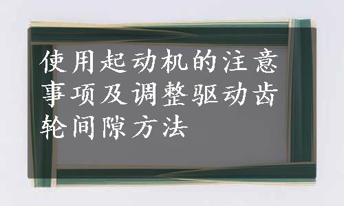 使用起动机的注意事项及调整驱动齿轮间隙方法