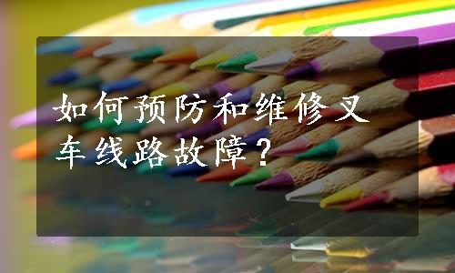 如何预防和维修叉车线路故障？