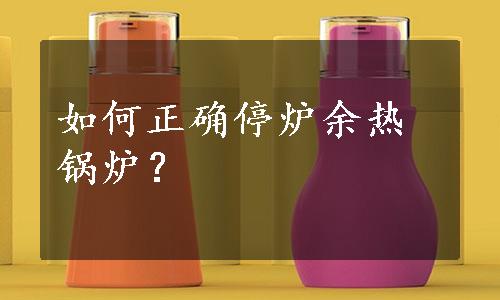 如何正确停炉余热锅炉？