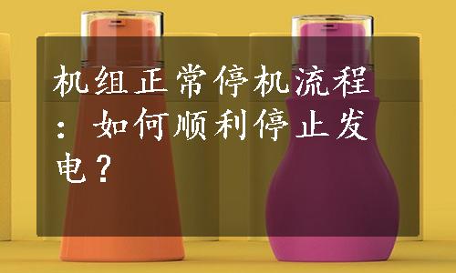 机组正常停机流程：如何顺利停止发电？