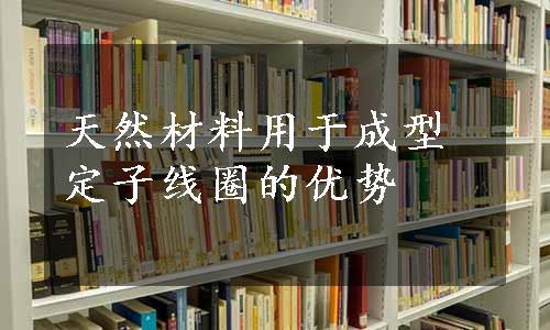 天然材料用于成型定子线圈的优势