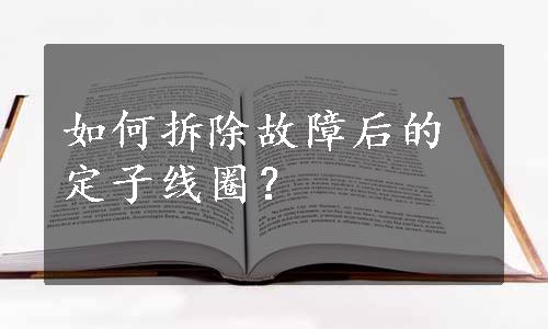 如何拆除故障后的定子线圈？