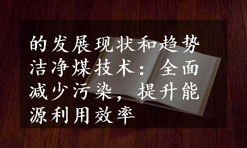 的发展现状和趋势 洁净煤技术：全面减少污染，提升能源利用效率