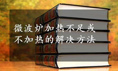 微波炉加热不足或不加热的解决方法