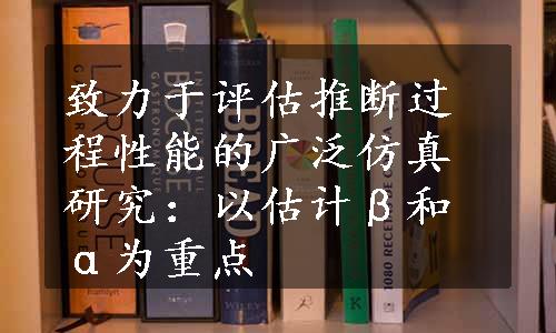 致力于评估推断过程性能的广泛仿真研究：以估计β和α为重点