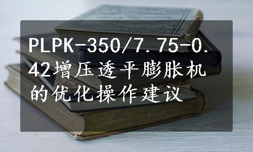 PLPK-350/7.75-0.42增压透平膨胀机的优化操作建议