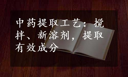 中药提取工艺：搅拌、新溶剂，提取有效成分