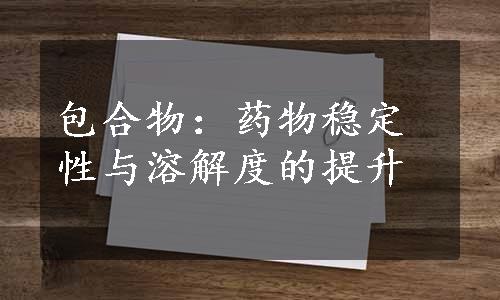 包合物：药物稳定性与溶解度的提升