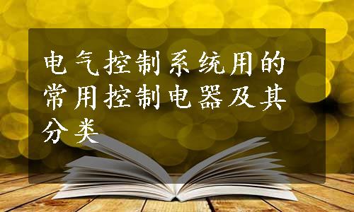 电气控制系统用的常用控制电器及其分类