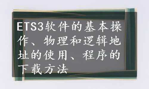 ETS3软件的基本操作、物理和逻辑地址的使用、程序的下载方法