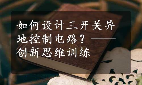 如何设计三开关异地控制电路？——创新思维训练