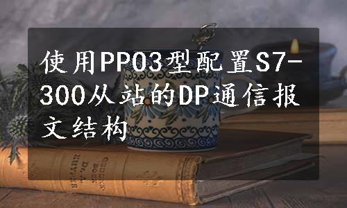 使用PPO3型配置S7-300从站的DP通信报文结构