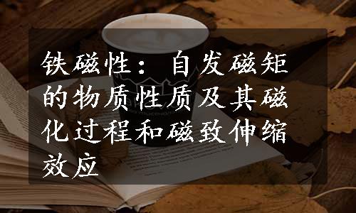 铁磁性：自发磁矩的物质性质及其磁化过程和磁致伸缩效应