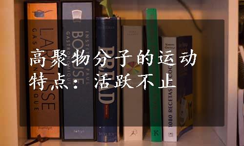 高聚物分子的运动特点：活跃不止