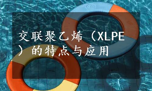 交联聚乙烯（XLPE）的特点与应用