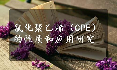 氯化聚乙烯（CPE）的性质和应用研究