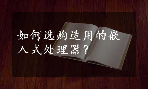 如何选购适用的嵌入式处理器？