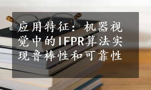 应用特征：机器视觉中的IFPR算法实现鲁棒性和可靠性