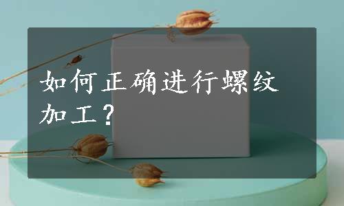 如何正确进行螺纹加工？