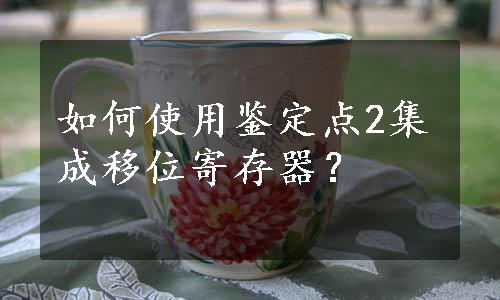 如何使用鉴定点2集成移位寄存器？