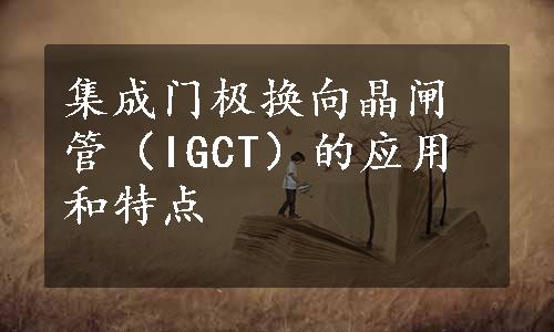 集成门极换向晶闸管（IGCT）的应用和特点