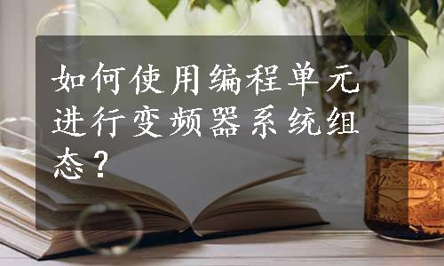 如何使用编程单元进行变频器系统组态？