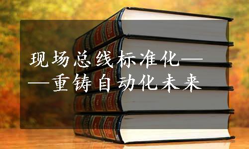 现场总线标准化——重铸自动化未来