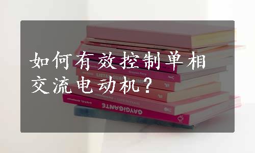 如何有效控制单相交流电动机？