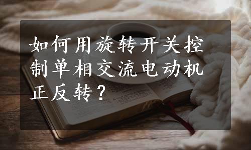 如何用旋转开关控制单相交流电动机正反转？