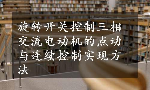 旋转开关控制三相交流电动机的点动与连续控制实现方法