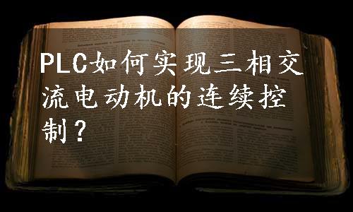 PLC如何实现三相交流电动机的连续控制？