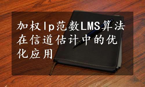 加权lp范数LMS算法在信道估计中的优化应用